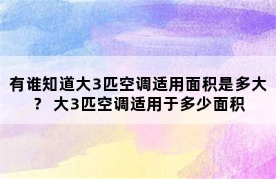 有谁知道大3匹空调适用面积是多大？ 大3匹空调适用于多少面积